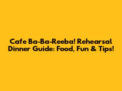 Cafe Ba-Ba-Reeba! Rehearsal Dinner Guide: Food, Fun & Tips!