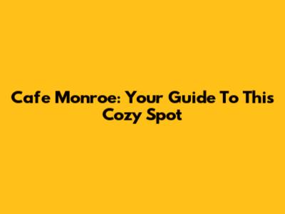 Cafe Monroe: Your Guide To This Cozy Spot