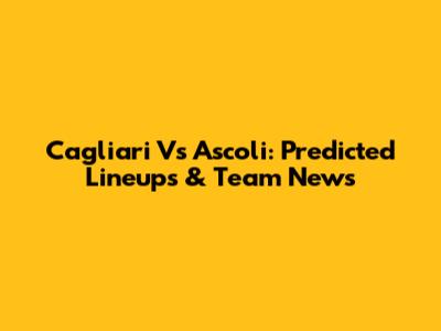 Cagliari Vs Ascoli: Predicted Lineups & Team News