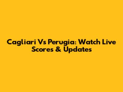 Cagliari Vs Perugia: Watch Live Scores & Updates