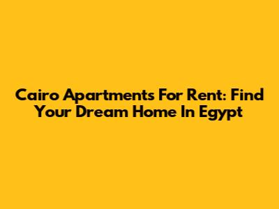 Cairo Apartments For Rent: Find Your Dream Home In Egypt
