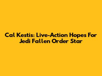 Cal Kestis: Live-Action Hopes For Jedi Fallen Order Star