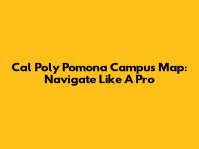 Cal Poly Pomona Campus Map: Navigate Like A Pro