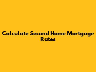 Calculate Second Home Mortgage Rates
