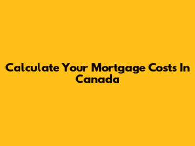 Calculate Your Mortgage Costs In Canada