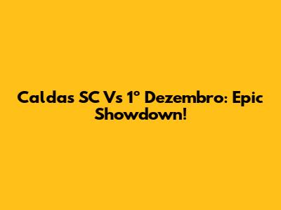 Caldas SC Vs 1º Dezembro: Epic Showdown!