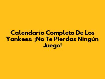 Calendario Completo De Los Yankees: ¡No Te Pierdas Ningún Juego!