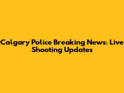 Calgary Police Breaking News: Live Shooting Updates