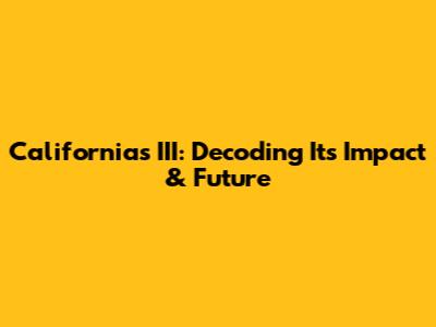 California's III: Decoding Its Impact & Future