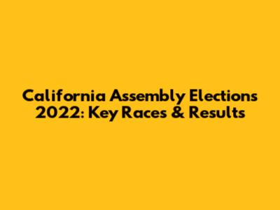 California Assembly Elections 2022: Key Races & Results