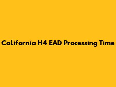 California H4 EAD Processing Time