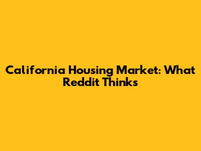 California Housing Market: What Reddit Thinks