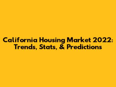 California Housing Market 2022: Trends, Stats, & Predictions