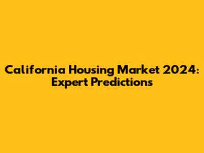 California Housing Market 2024: Expert Predictions