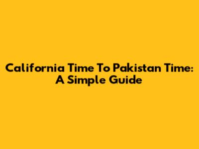 California Time To Pakistan Time: A Simple Guide