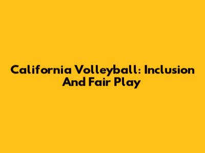 California Volleyball: Inclusion And Fair Play