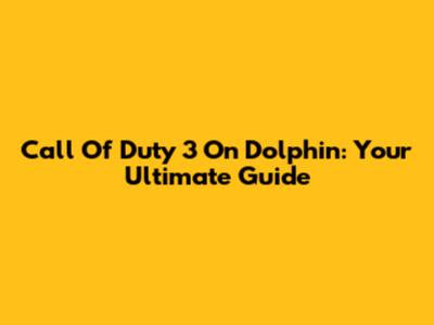 Call Of Duty 3 On Dolphin: Your Ultimate Guide