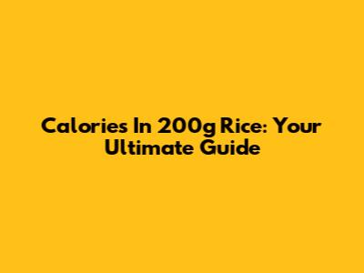 Calories In 200g Rice: Your Ultimate Guide