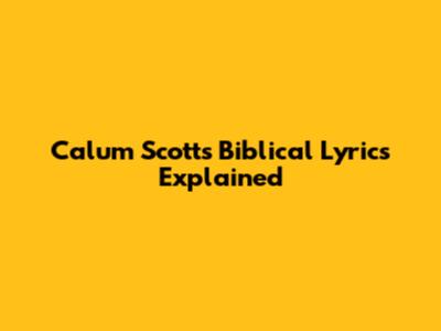 Calum Scott's "Biblical" Lyrics Explained