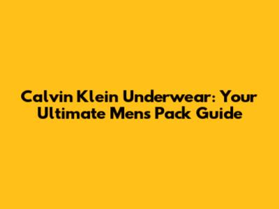 Calvin Klein Underwear: Your Ultimate Men's Pack Guide