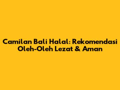 Camilan Bali Halal: Rekomendasi Oleh-Oleh Lezat & Aman