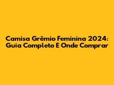 Camisa Grêmio Feminina 2024: Guia Completo E Onde Comprar