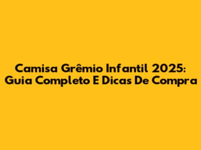 Camisa Grêmio Infantil 2025: Guia Completo E Dicas De Compra
