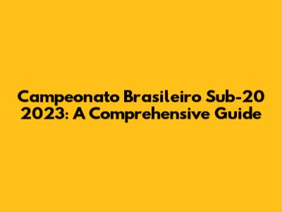 Campeonato Brasileiro Sub-20 2023: A Comprehensive Guide