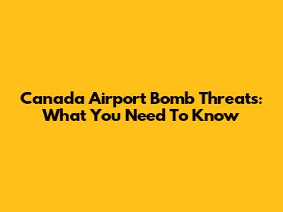 Canada Airport Bomb Threats: What You Need To Know