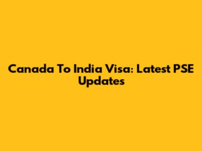 Canada To India Visa: Latest PSE Updates
