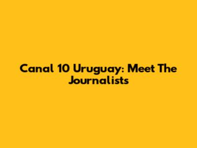 Canal 10 Uruguay: Meet The Journalists