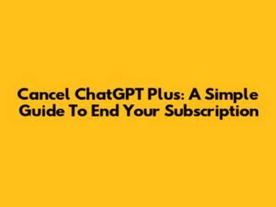 Cancel ChatGPT Plus: A Simple Guide To End Your Subscription