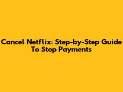 Cancel Netflix: Step-by-Step Guide To Stop Payments