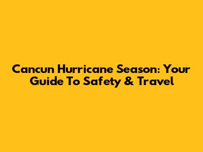 Cancun Hurricane Season: Your Guide To Safety & Travel