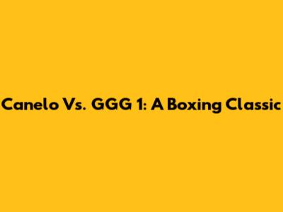 Canelo Vs. GGG 1: A Boxing Classic