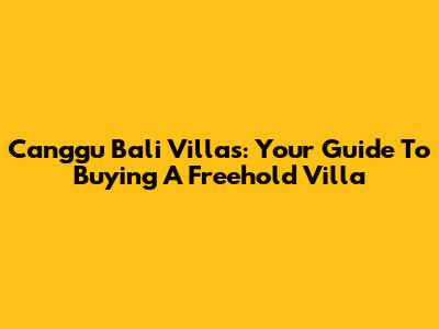 Canggu Bali Villas: Your Guide To Buying A Freehold Villa