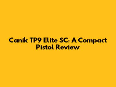 Canik TP9 Elite SC: A Compact Pistol Review