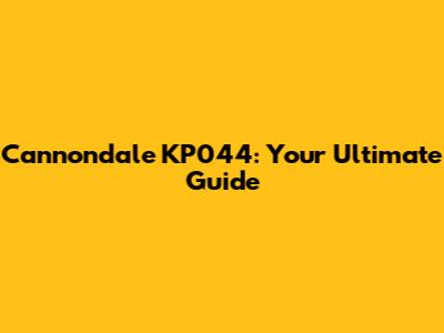 Cannondale KP044: Your Ultimate Guide