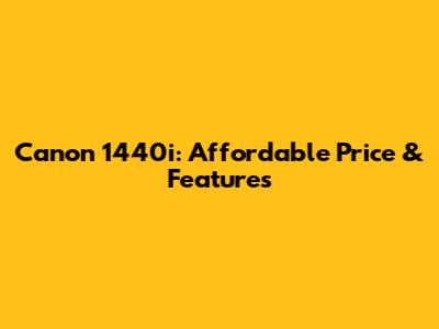 Canon 1440i: Affordable Price & Features