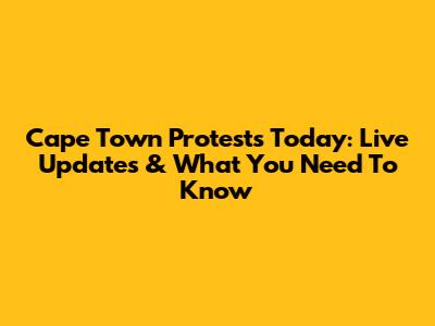 Cape Town Protests Today: Live Updates & What You Need To Know