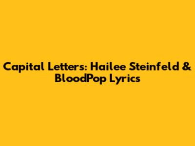 Capital Letters: Hailee Steinfeld & BloodPop Lyrics