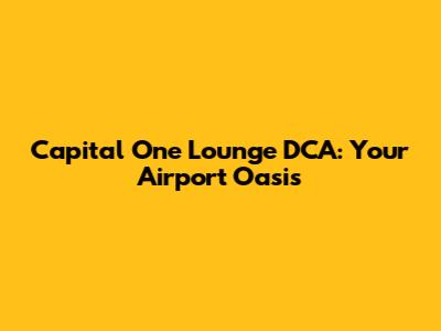 Capital One Lounge DCA: Your Airport Oasis