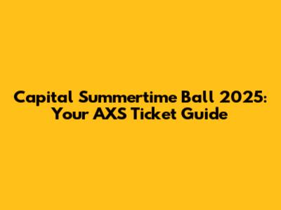 Capital Summertime Ball 2025: Your AXS Ticket Guide