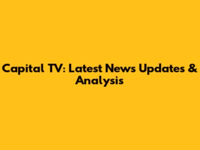 Capital TV: Latest News Updates & Analysis