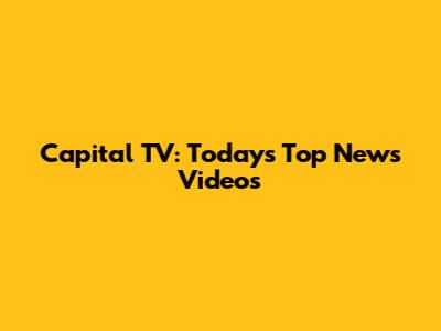 Capital TV: Today's Top News Videos