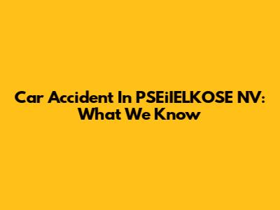 Car Accident In PSEiIELKOSE NV: What We Know