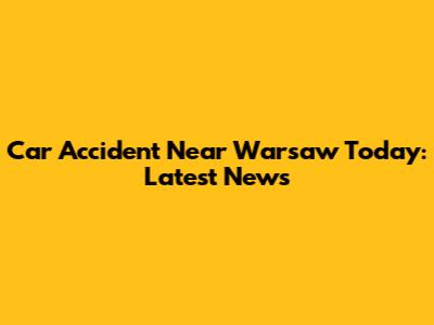 Car Accident Near Warsaw Today: Latest News