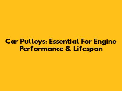 Car Pulleys: Essential For Engine Performance & Lifespan