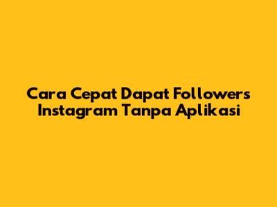Cara Cepat Dapat Followers Instagram Tanpa Aplikasi
