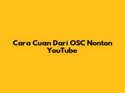 Cara Cuan Dari OSC Nonton YouTube